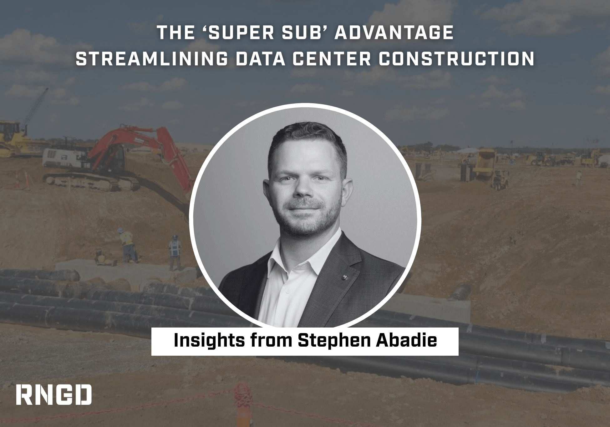 Graphic featuring Stephen Abadie with a data center construction site in the background and the headline “The Super Sub Advantage: Streamlining Data Center Construction”